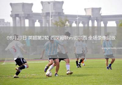 08月23日 英超第2輪 西漢姆聯(lián)vs切爾西 全場錄像回放