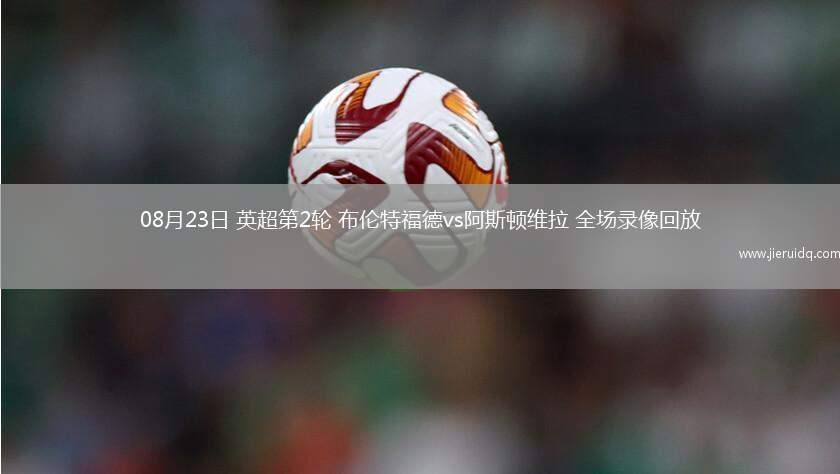 08月23日 英超第2輪 布倫特福德vs阿斯頓維拉 全場錄像回放