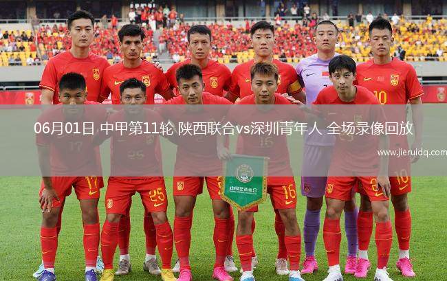 06月01日 中甲第11輪 陜西聯(lián)合vs深圳青年人 全場錄像回放