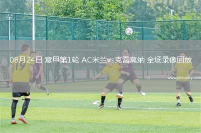 08月24日 意甲第1輪 AC米蘭vs克雷莫納 全場錄像回放