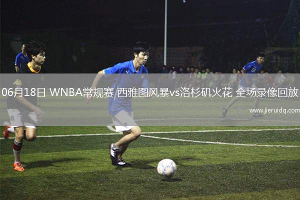 06月18日 WNBA常規(guī)賽 西雅圖風(fēng)暴vs洛杉磯火花 全場(chǎng)錄像回放