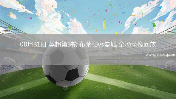 08月31日 英超第3輪 布萊頓vs曼城 全場(chǎng)錄像回放