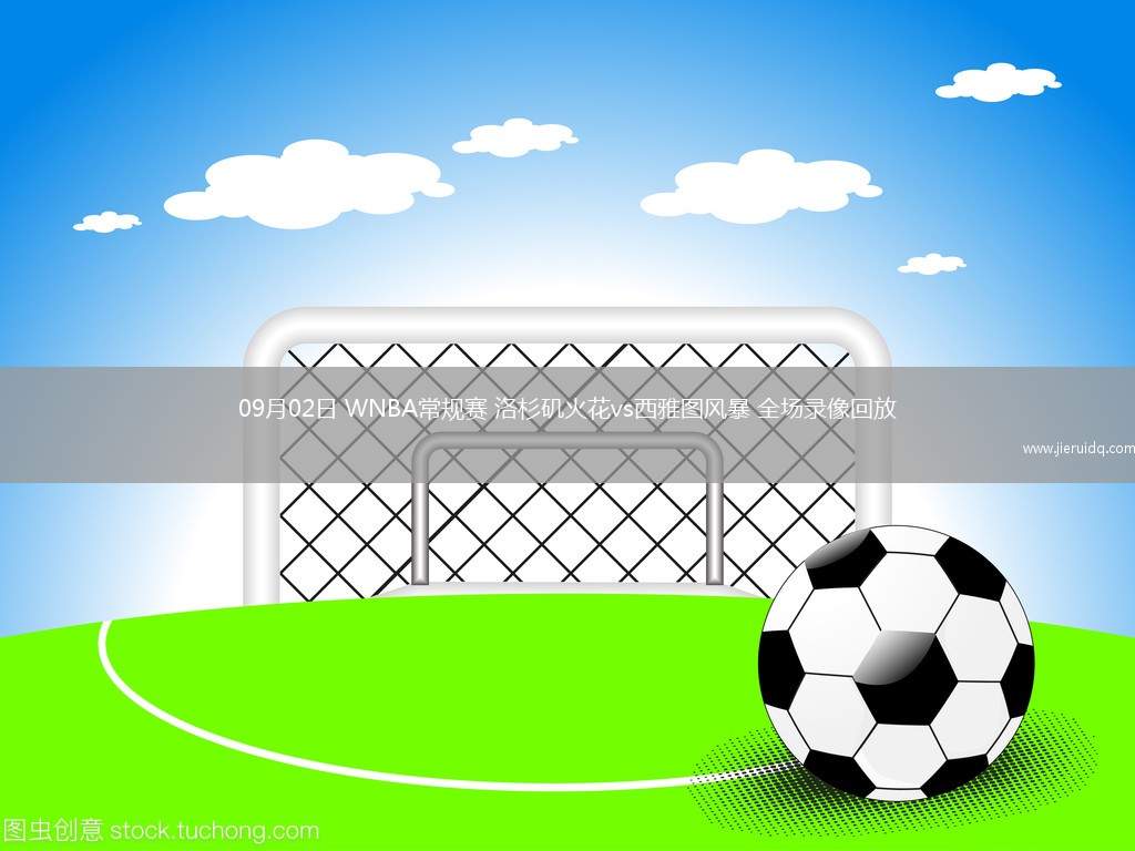 09月02日 WNBA常規(guī)賽 洛杉磯火花vs西雅圖風暴 全場錄像回放