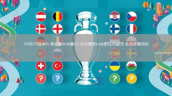 09月05日 NBL季后賽半決賽G3 長沙勇勝vs合肥狂風峻茂 全場錄像回放