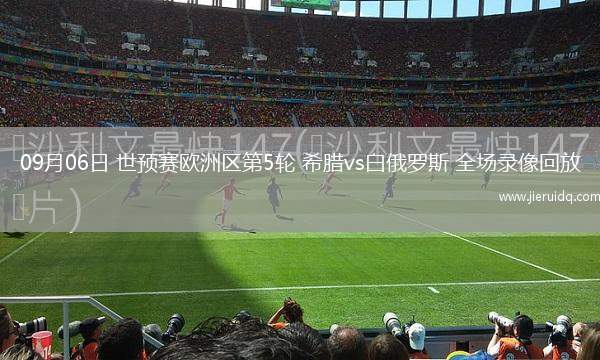 09月06日 世預(yù)賽歐洲區(qū)第5輪 希臘vs白俄羅斯 全場錄像回放