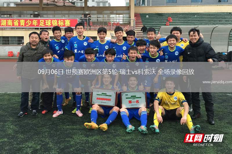 09月06日 世預(yù)賽歐洲區(qū)第5輪 瑞士vs科索沃 全場(chǎng)錄像回放