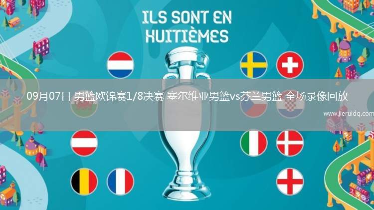09月07日 男籃歐錦賽1/8決賽 塞爾維亞男籃vs芬蘭男籃 全場(chǎng)錄像回放