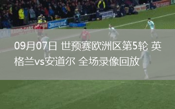 09月07日 世預(yù)賽歐洲區(qū)第5輪 英格蘭vs安道爾 全場錄像回放