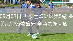 09月07日 世預(yù)賽歐洲區(qū)第5輪 亞美尼亞vs葡萄牙 全場(chǎng)錄像回放