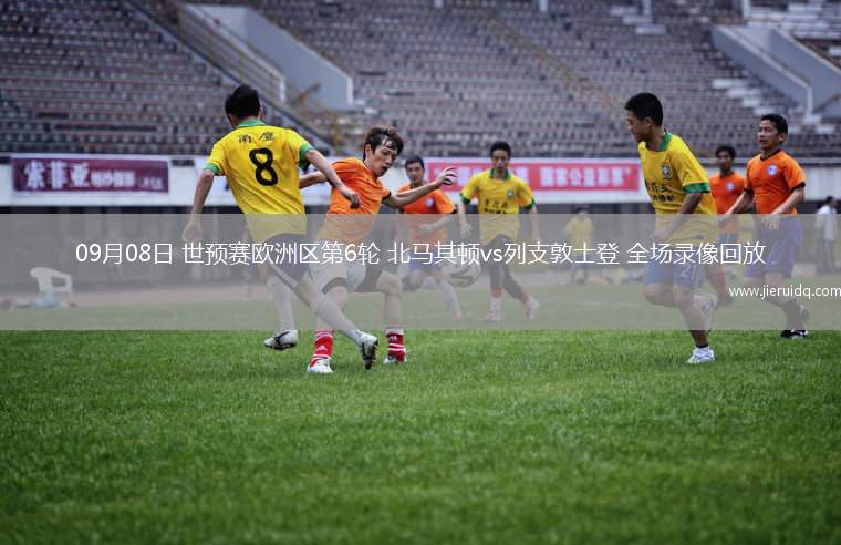 09月08日 世預(yù)賽歐洲區(qū)第6輪 北馬其頓vs列支敦士登 全場錄像回放