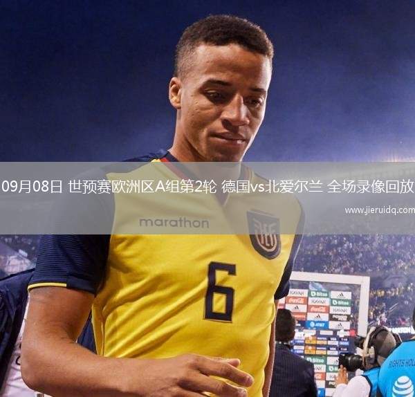 09月08日 世預(yù)賽歐洲區(qū)A組第2輪 德國(guó)vs北愛(ài)爾蘭 全場(chǎng)錄像回放