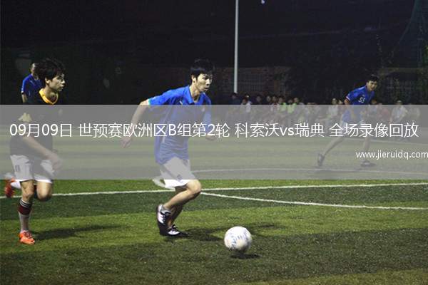 09月09日 世預(yù)賽歐洲區(qū)B組第2輪 科索沃vs瑞典 全場(chǎng)錄像回放