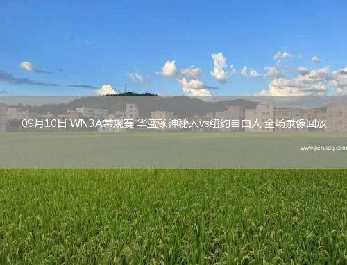 09月10日 WNBA常規(guī)賽 華盛頓神秘人vs紐約自由人 全場(chǎng)錄像回放