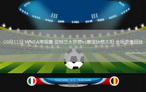 09月11日 WNBA常規(guī)賽 亞特蘭大夢想vs康涅狄格太陽 全場錄像回放