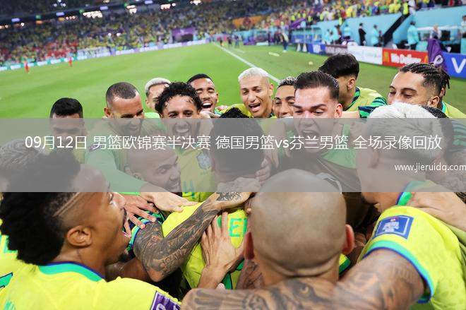 09月12日 男籃歐錦賽半決賽 德國(guó)男籃vs芬蘭男籃 全場(chǎng)錄像回放