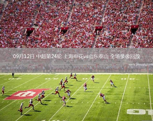 09月12日 中超第24輪 上海申花vs山東泰山 全場(chǎng)錄像回放