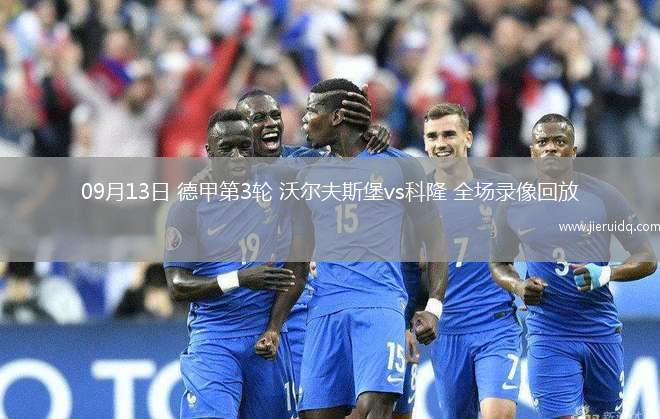 09月13日 德甲第3輪 沃爾夫斯堡vs科隆 全場(chǎng)錄像回放
