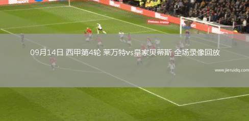 09月14日 西甲第4輪 萊萬特vs皇家貝蒂斯 全場(chǎng)錄像回放
