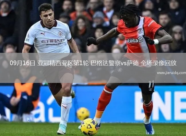 09月16日 亞冠精西亞區(qū)第1輪 巴格達警察vs薩德 全場錄像回放
