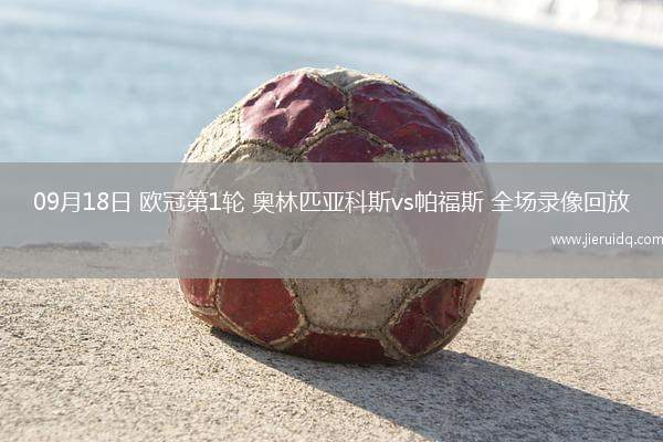 09月18日 歐冠第1輪 奧林匹亞科斯vs帕福斯 全場(chǎng)錄像回放