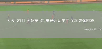 09月21日 英超第5輪 曼聯(lián)vs切爾西 全場錄像回放