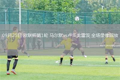 09月25日 歐聯(lián)杯第1輪 馬爾默vs盧多戈雷茨 全場(chǎng)錄像回放
