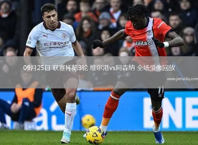 09月25日 聯(lián)賽杯第3輪 維爾港vs阿森納 全場(chǎng)錄像回放