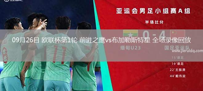 09月26日 歐聯(lián)杯第1輪 前進之鷹vs布加勒斯特星 全場錄像回放