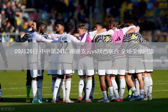 09月26日 中甲第24輪 南通支云vs陜西聯(lián)合 全場(chǎng)錄像回放