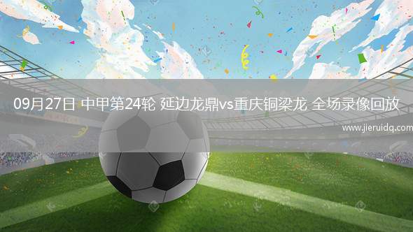 09月27日 中甲第24輪 延邊龍鼎vs重慶銅梁龍 全場(chǎng)錄像回放