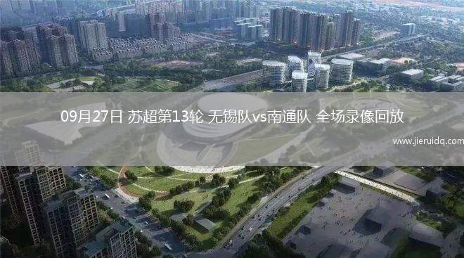 09月27日 蘇超第13輪 無錫隊vs南通隊 全場錄像回放