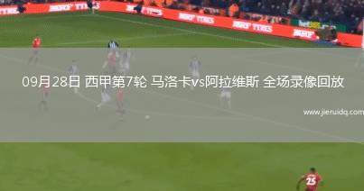 09月28日 西甲第7輪 馬洛卡vs阿拉維斯 全場(chǎng)錄像回放
