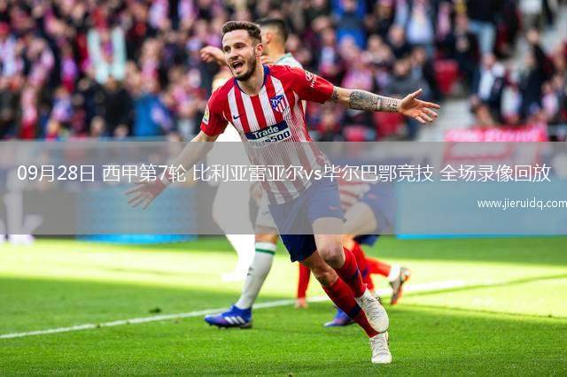 09月28日 西甲第7輪 比利亞雷亞爾vs畢爾巴鄂競技 全場錄像回放