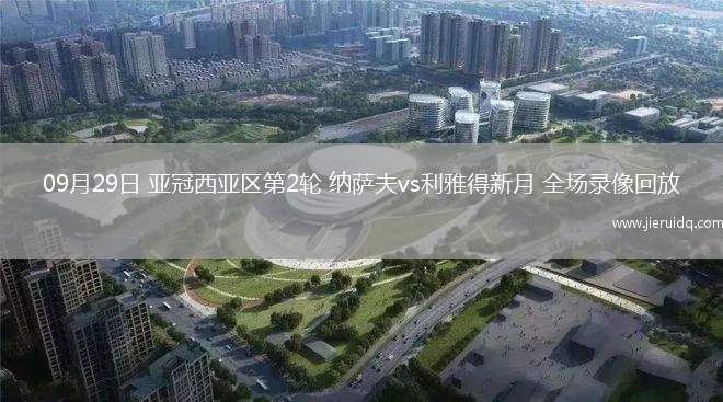 09月29日 亞冠西亞區(qū)第2輪 納薩夫vs利雅得新月 全場(chǎng)錄像回放