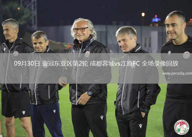 09月30日 亞冠東亞區(qū)第2輪 成都蓉城vs江原FC 全場(chǎng)錄像回放