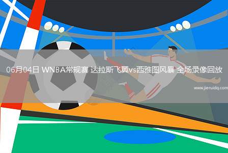 06月04日 WNBA常規(guī)賽 達(dá)拉斯飛翼vs西雅圖風(fēng)暴 全場(chǎng)錄像回放