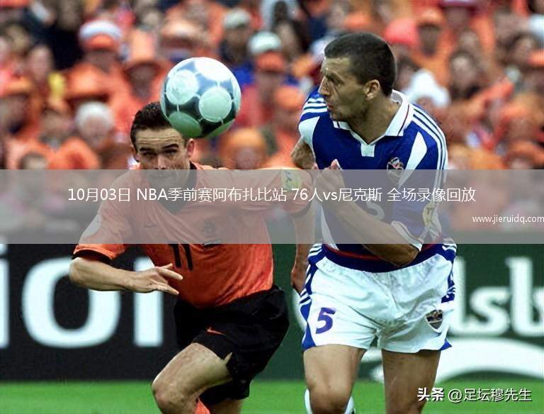 10月03日 NBA季前賽阿布扎比站 76人vs尼克斯 全場錄像回放