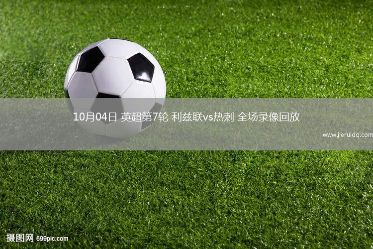 10月04日 英超第7輪 利茲聯(lián)vs熱刺 全場錄像回放