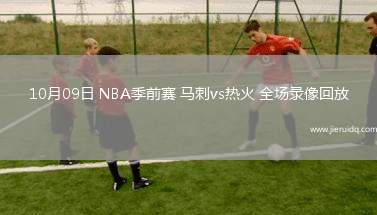 10月09日 NBA季前賽 馬刺vs熱火 全場(chǎng)錄像回放