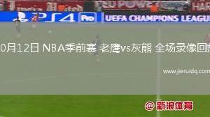 10月12日 NBA季前賽 老鷹vs灰熊 全場(chǎng)錄像回放