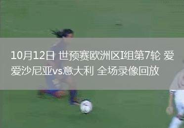 10月12日 世預賽歐洲區(qū)I組第7輪 愛沙尼亞vs意大利 全場錄像回放