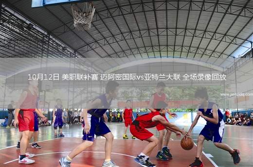 10月12日 美職聯(lián)補賽 邁阿密國際vs亞特蘭大聯(lián) 全場錄像回放