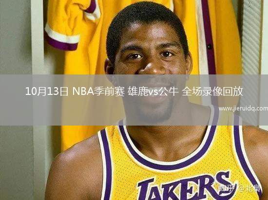 10月13日 NBA季前賽 雄鹿vs公牛 全場(chǎng)錄像回放