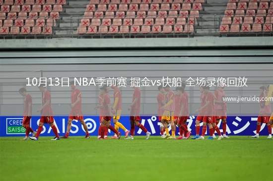 10月13日 NBA季前賽 掘金vs快船 全場(chǎng)錄像回放