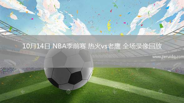 10月14日 NBA季前賽 熱火vs老鷹 全場錄像回放