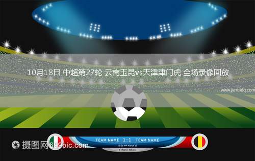 10月18日 中超第27輪 云南玉昆vs天津津門虎 全場錄像回放