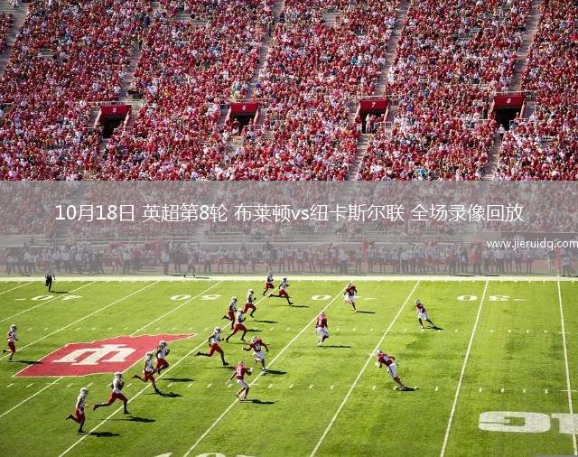 10月18日 英超第8輪 布萊頓vs紐卡斯?fàn)柭?lián) 全場(chǎng)錄像回放