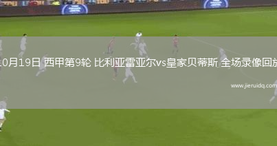 10月19日 西甲第9輪 比利亞雷亞爾vs皇家貝蒂斯 全場(chǎng)錄像回放