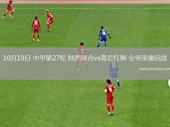10月19日 中甲第27輪 陜西聯(lián)合vs青島紅獅 全場(chǎng)錄像回放