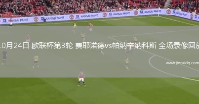 10月24日 歐聯(lián)杯第3輪 費(fèi)耶諾德vs帕納辛納科斯 全場(chǎng)錄像回放